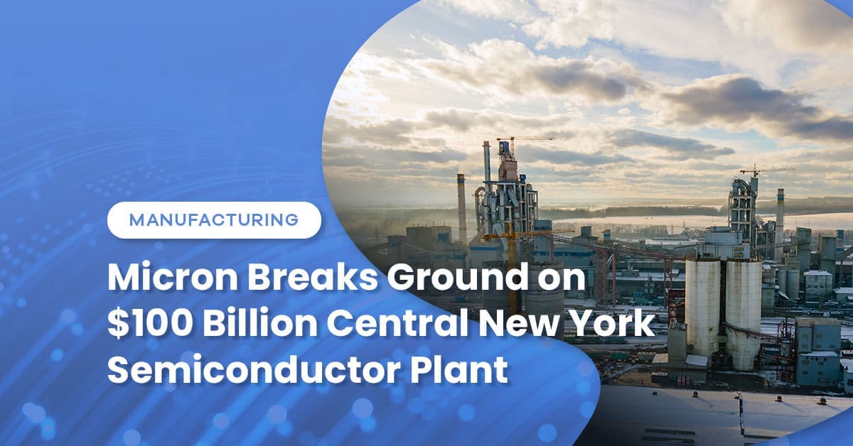 Micron Breaks Ground on $100 Billion Central New York Semiconductor Plant