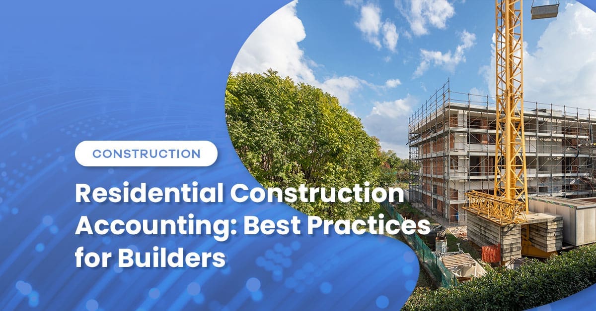 Residential Construction Accounting: What Separates Builders Who Grow from Those Who React